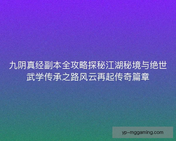 九阴真经副本全攻略探秘江湖秘境与绝世武学传承之路风云再起传奇篇章