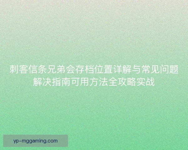 刺客信条兄弟会存档位置详解与常见问题解决指南可用方法全攻略实战